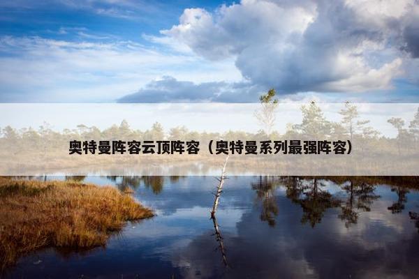 奥特曼阵容云顶阵容（奥特曼系列最强阵容）