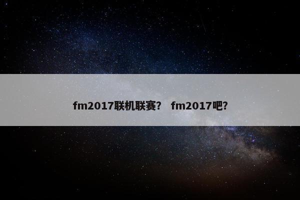 fm2017联机联赛？ fm2017吧？