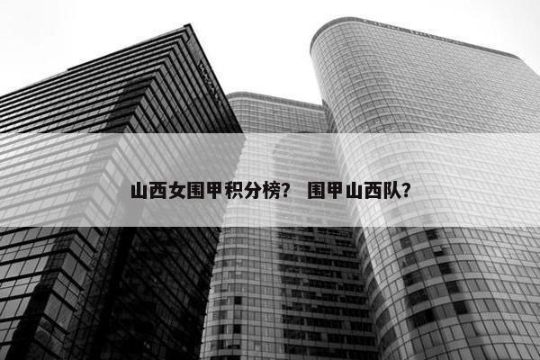 山西女围甲积分榜？ 围甲山西队？