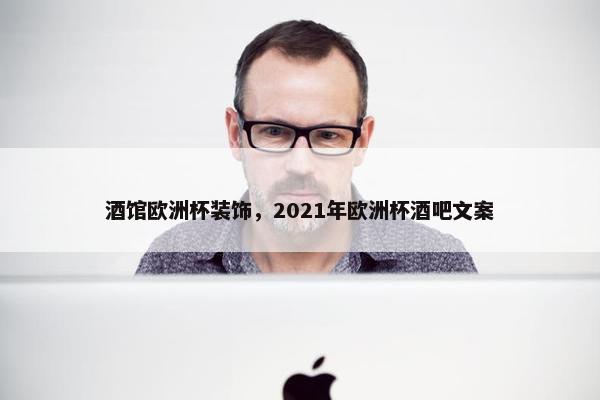 酒馆欧洲杯装饰，2021年欧洲杯酒吧文案
