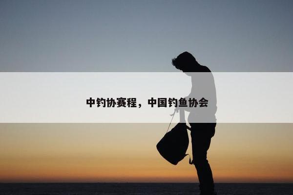中钓协赛程，中国钓鱼协会