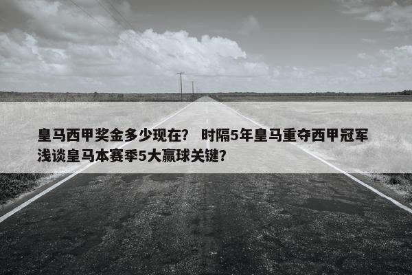 皇马西甲奖金多少现在？ 时隔5年皇马重夺西甲冠军 浅谈皇马本赛季5大赢球关键？