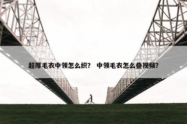 超厚毛衣中领怎么织？ 中领毛衣怎么叠视频？
