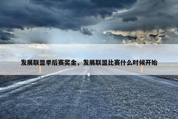 发展联盟季后赛奖金，发展联盟比赛什么时候开始