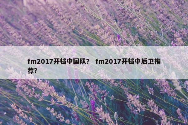 fm2017开档中国队？ fm2017开档中后卫推荐？