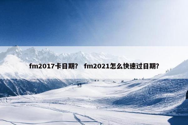 fm2017卡日期？ fm2021怎么快速过日期？