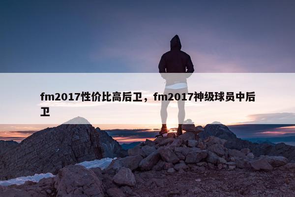 fm2017性价比高后卫，fm2017神级球员中后卫