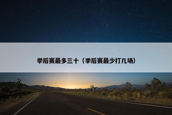 季后赛最多三十（季后赛最少打几场）