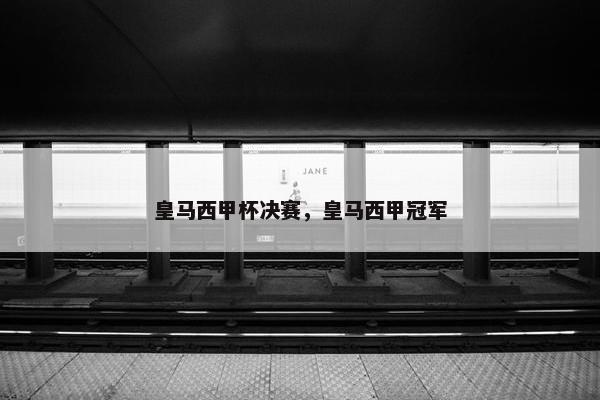 皇马西甲杯决赛，皇马西甲冠军