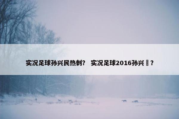 实况足球孙兴民热刺？ 实况足球2016孙兴慜？