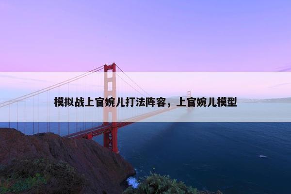 模拟战上官婉儿打法阵容，上官婉儿模型