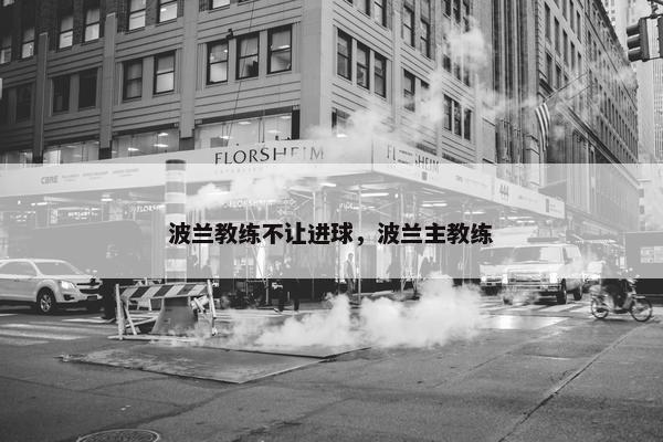 波兰教练不让进球，波兰主教练