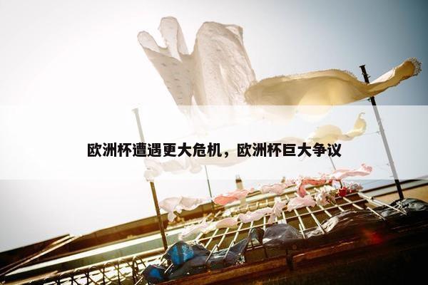 欧洲杯遭遇更大危机，欧洲杯巨大争议