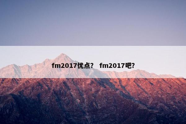 fm2017优点？ fm2017吧？