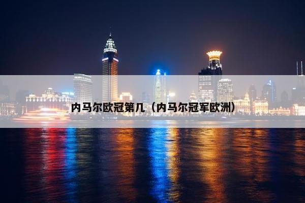 内马尔欧冠第几（内马尔冠军欧洲）
