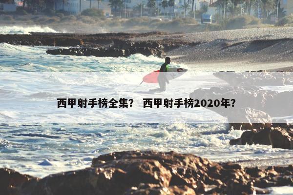 西甲射手榜全集？ 西甲射手榜2020年？