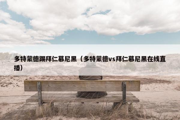 多特蒙德踢拜仁慕尼黑（多特蒙德vs拜仁慕尼黑在线直播）