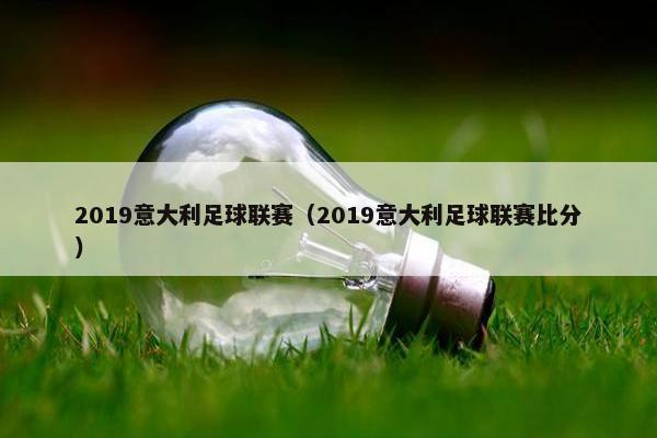 2019意大利足球联赛（2019意大利足球联赛比分）