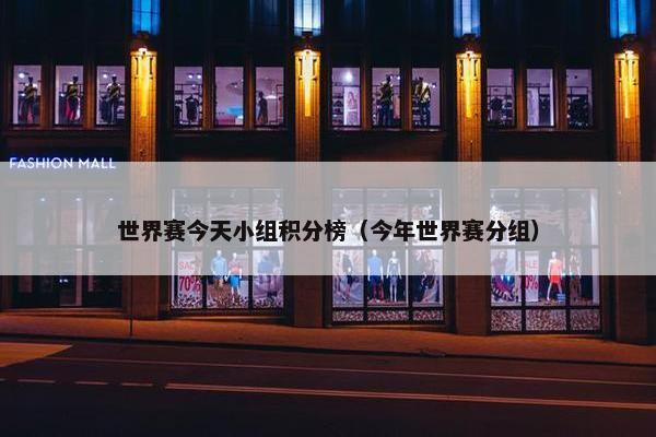 世界赛今天小组积分榜（今年世界赛分组）