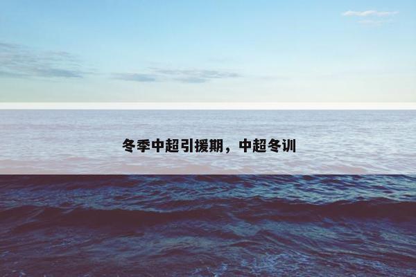 冬季中超引援期，中超冬训