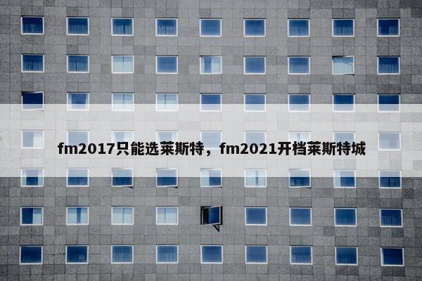 fm2017只能选莱斯特，fm2021开档莱斯特城