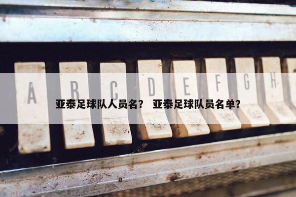 亚泰足球队人员名？ 亚泰足球队员名单？