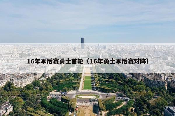 16年季后赛勇士首轮（16年勇士季后赛对阵）