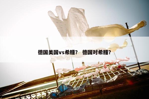 德国美国vs希腊？ 德国对希腊？