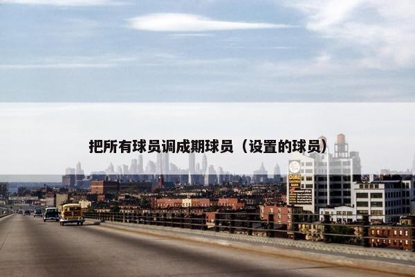 把所有球员调成期球员（设置的球员）