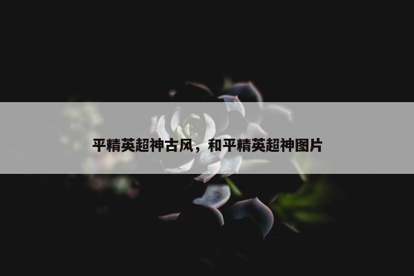 平精英超神古风，和平精英超神图片