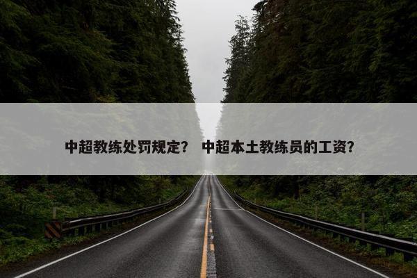 中超教练处罚规定？ 中超本土教练员的工资？