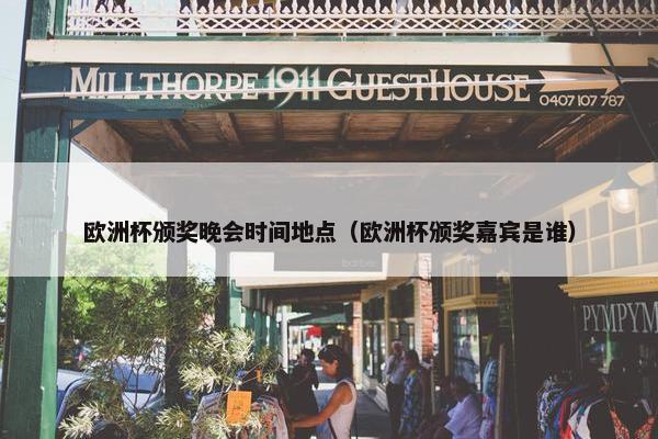 欧洲杯颁奖晚会时间地点（欧洲杯颁奖嘉宾是谁）