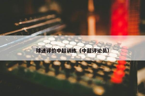 球迷评价中超训练（中超评论员）