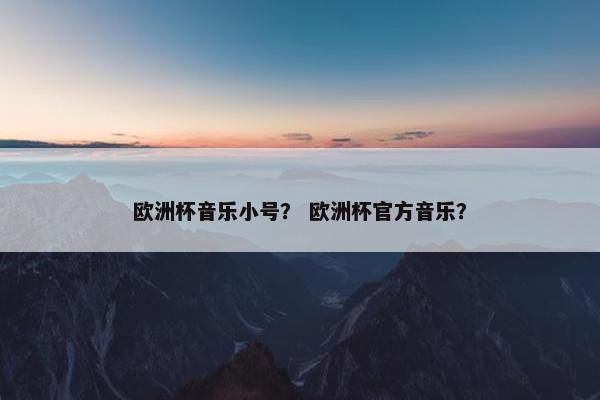 欧洲杯音乐小号？ 欧洲杯官方音乐？