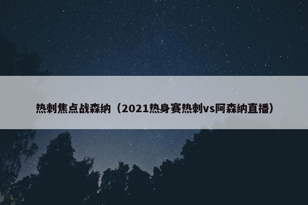 热刺焦点战森纳（2021热身赛热刺vs阿森纳直播）