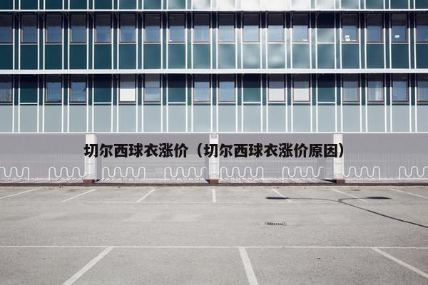 切尔西球衣涨价（切尔西球衣涨价原因）