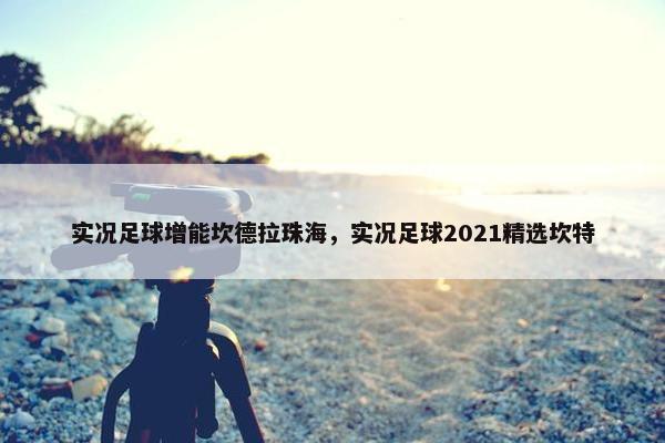 实况足球增能坎德拉珠海，实况足球2021精选坎特