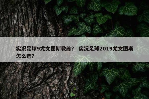 实况足球9尤文图斯教练？ 实况足球2019尤文图斯怎么选？