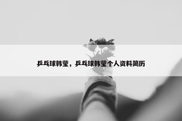乒乓球韩莹，乒乓球韩莹个人资料简历