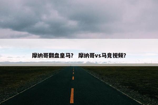 摩纳哥翻盘皇马？ 摩纳哥vs马竞视频？