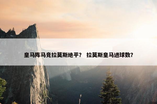 皇马阵马竞拉莫斯绝平？ 拉莫斯皇马进球数？