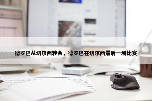 德罗巴从切尔西转会，德罗巴在切尔西最后一场比赛