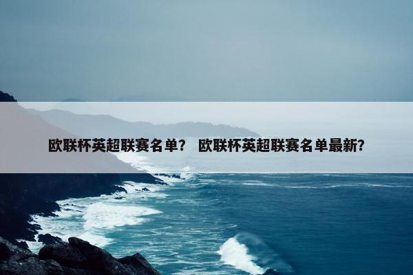 欧联杯英超联赛名单？ 欧联杯英超联赛名单最新？