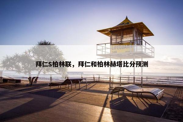 拜仁S柏林联，拜仁和柏林赫塔比分预测