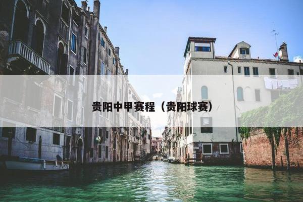 贵阳中甲赛程（贵阳球赛）