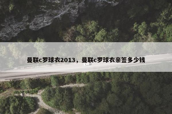 曼联c罗球衣2013，曼联c罗球衣亲签多少钱