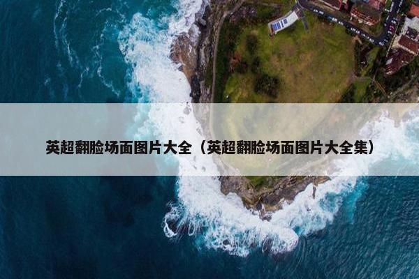 英超翻脸场面图片大全（英超翻脸场面图片大全集）