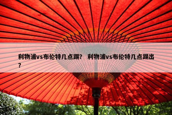 利物浦vs布伦特几点踢？ 利物浦vs布伦特几点踢出？