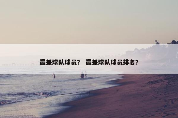 最差球队球员？ 最差球队球员排名？