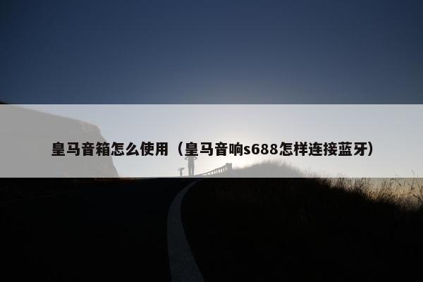 皇马音箱怎么使用（皇马音响s688怎样连接蓝牙）